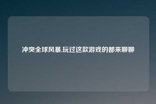 冲突全球风暴,玩过这款游戏的都来聊聊