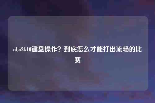 nba2k10键盘操作？到底怎么才能打出流畅的比赛