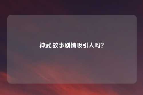 神武,故事剧情吸引人吗？
