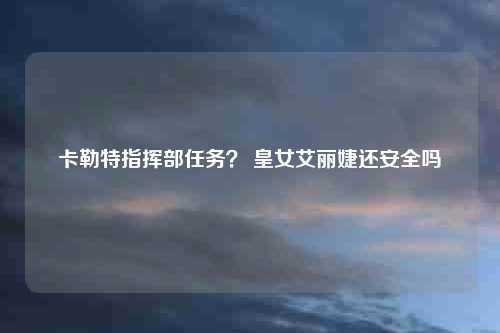 卡勒特指挥部任务？ 皇女艾丽婕还安全吗