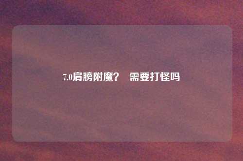 7.0肩膀附魔？  需要打怪吗