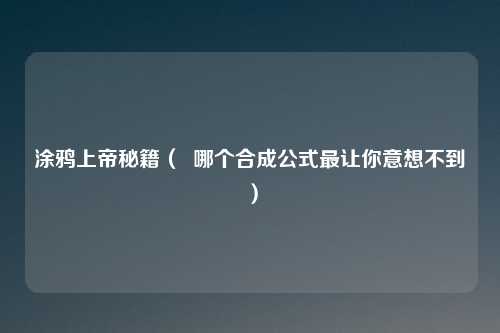 涂鸦上帝秘籍（  哪个合成公式最让你意想不到）