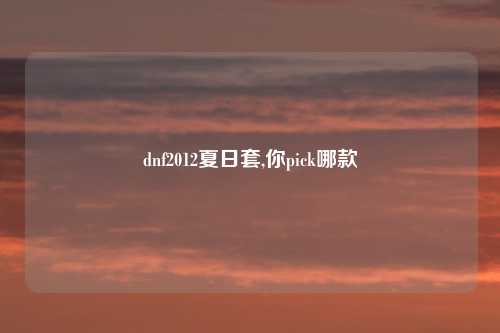 dnf2012夏日套,你pick哪款