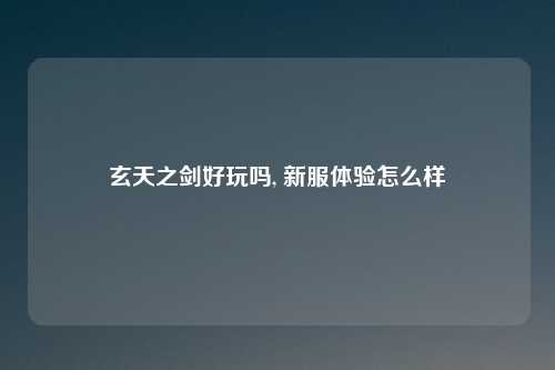 玄天之剑好玩吗, 新服体验怎么样