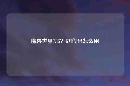 魔兽世界7.15？GM代码怎么用