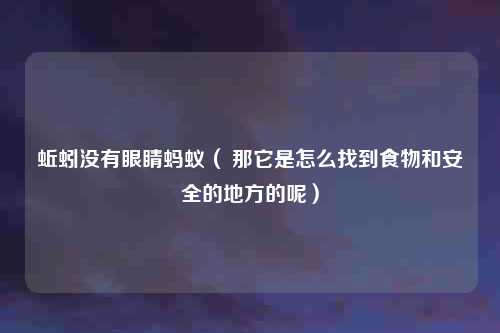 蚯蚓没有眼睛蚂蚁（ 那它是怎么找到食物和安全的地方的呢）