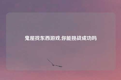 鬼屋找东西游戏,你能挑战成功吗