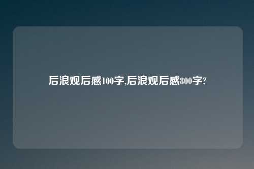 后浪观后感100字,后浪观后感800字?