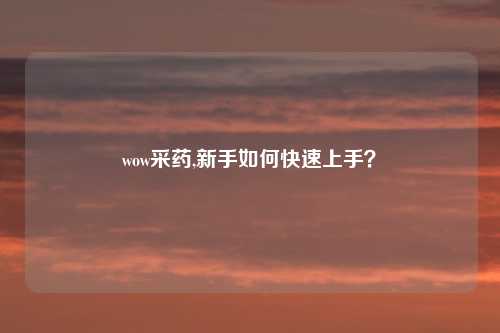 wow采药,新手如何快速上手？