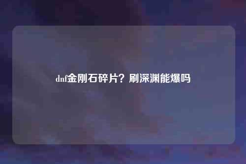 dnf金刚石碎片？刷深渊能爆吗