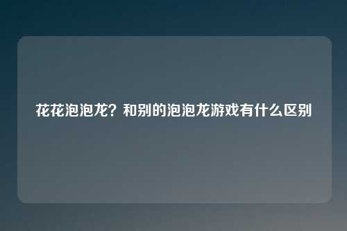 花花泡泡龙？和别的泡泡龙游戏有什么区别