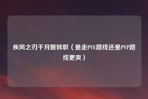 疾风之刃千月姬转职（是走PVE路线还是PVP路线更爽）