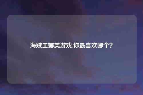 海贼王娜美游戏,你最喜欢哪个？