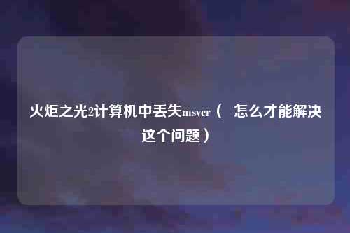 火炬之光2计算机中丢失msvcr（  怎么才能解决这个问题）