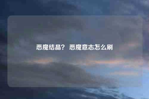 恶魔结晶？ 恶魔意志怎么刷