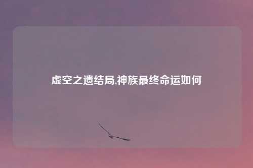虚空之遗结局,神族最终命运如何