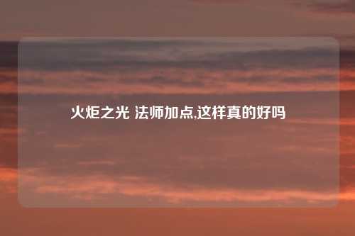 火炬之光 法师加点,这样真的好吗