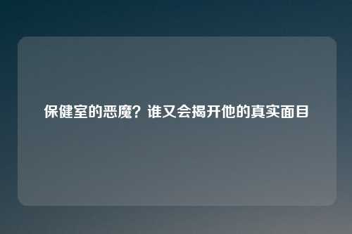 保健室的恶魔？谁又会揭开他的真实面目
