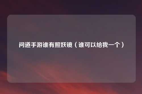 问道手游谁有照妖镜（谁可以给我一个）