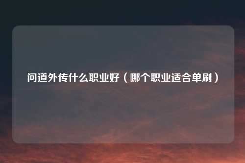 问道外传什么职业好(哪个职业适合单刷)