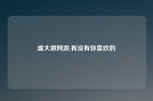 盛大微网游,有没有你喜欢的