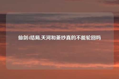 仙剑4结局,天河和菱纱真的不能轮回吗