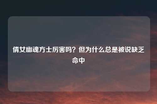 倩女幽魂方士厉害吗?但为什么总是被说缺乏命中