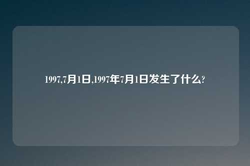 1997,7月1日,1997年7月1日发生了什么?