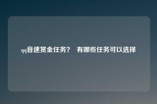 qq音速赏金任务? 有哪些任务可以选择