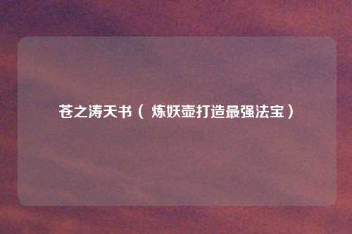 苍之涛天书（ 炼妖壶打造最强法宝）