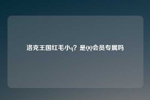洛克王国红毛小q?是QQ会员专属吗