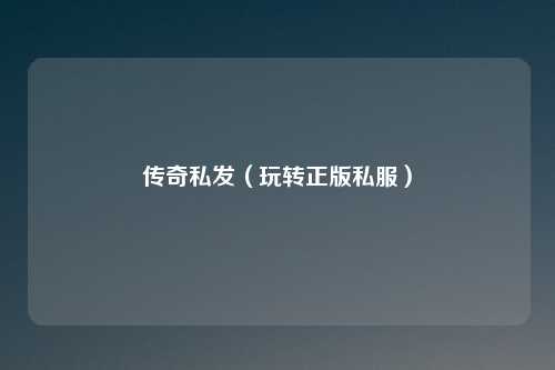 传奇私发（玩转正版私服）
