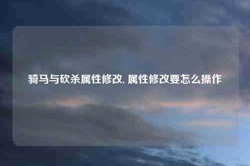 骑马与砍杀属性修改, 属性修改要怎么操作