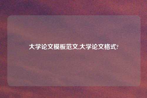 大学论文模板范文,大学论文格式?