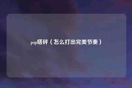 psp嗒砰（怎么打出完美节奏）