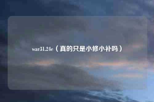 war31.24e（真的只是小修小补吗）