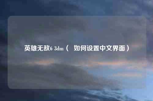 英雄无敌6 3dm（  如何设置中文界面）