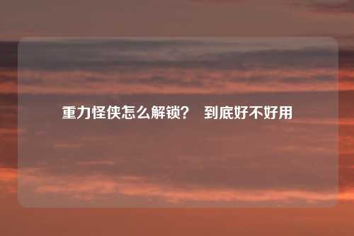 重力怪侠怎么解锁？  到底好不好用