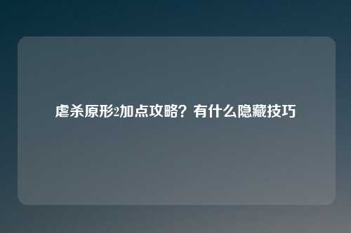 虐杀原形2加点攻略?有什么隐藏技巧