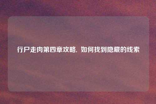 行尸走肉第四章攻略,  如何找到隐藏的线索