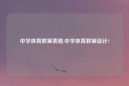 中学体育教案表格,中学体育教案设计?