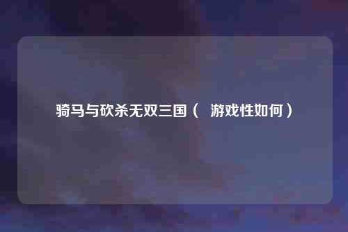 骑马与砍杀无双三国（  游戏性如何）
