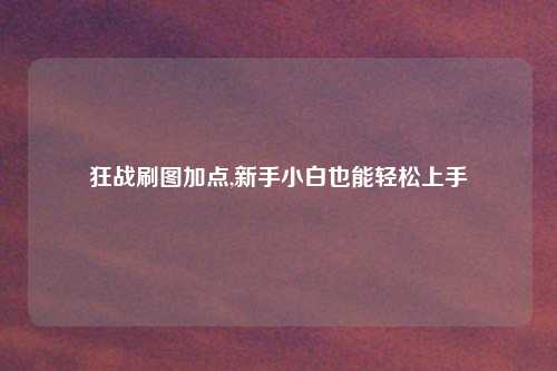 狂战刷图加点,新手小白也能轻松上手