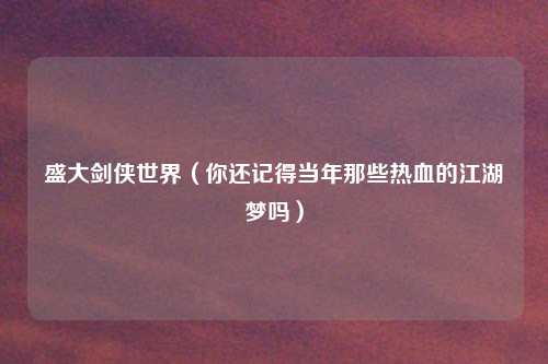 盛大剑侠世界（你还记得当年那些热血的江湖梦吗）