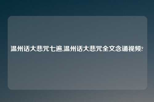 温州话大悲咒七遍,温州话大悲咒全文念诵视频?