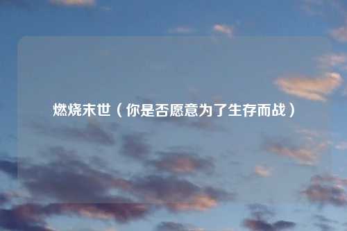 燃烧末世（你是否愿意为了生存而战）