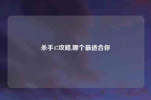 杀手47攻略,哪个最适合你