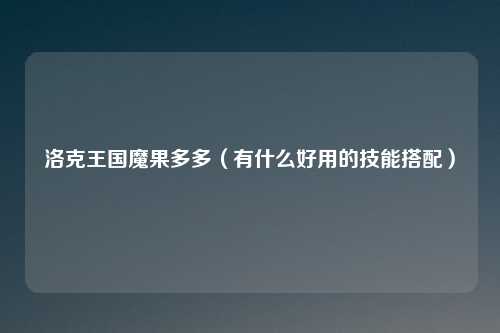 洛克王国魔果多多（有什么好用的技能搭配）