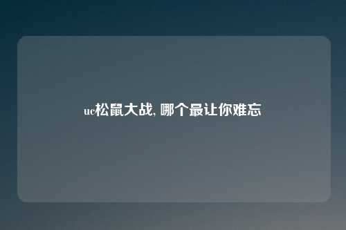 uc松鼠大战, 哪个最让你难忘