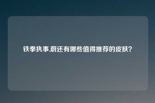 铁拳执事,蔚还有哪些值得推荐的皮肤？